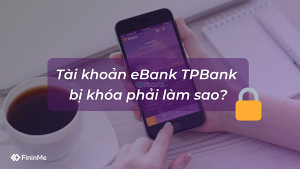 Tài khoản eBank TPBank bị khóa phải làm sao