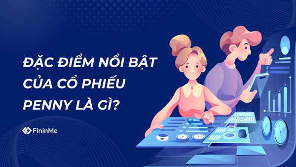 Đặc điểm nổi bật của cổ phiếu Penny là gì